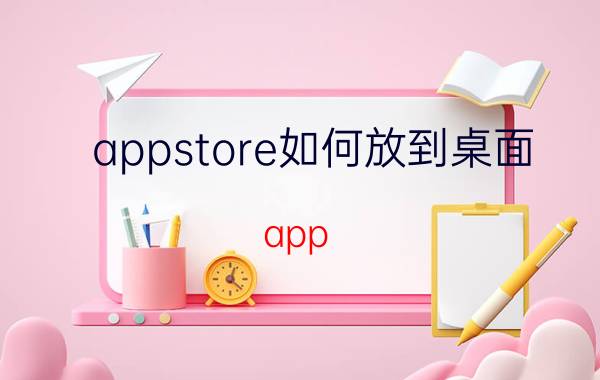 appstore如何放到桌面 app store怎么才能出现在桌面？